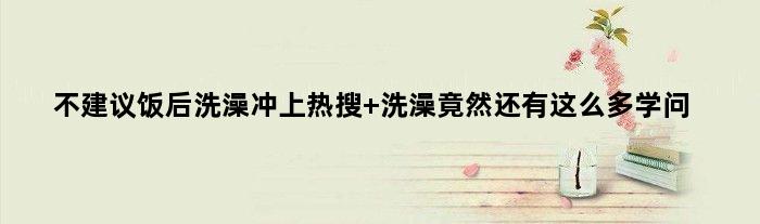 “不建议饭后洗澡”冲上热搜 洗澡竟然还有这么多学问