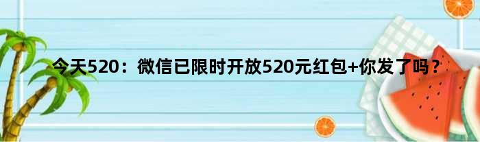 今天520：微信已限时开放520元红包 你发了吗？