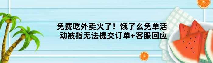 免费吃外卖火了！饿了么免单活动被指无法提交订单 客服回应