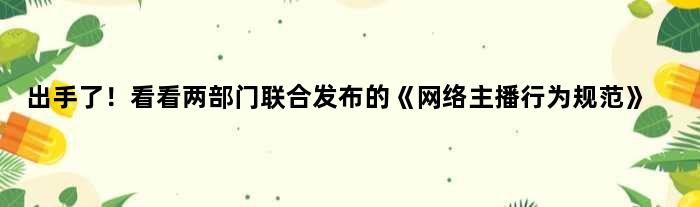 出手了！看看两部门联合发布的《网络主播行为规范》