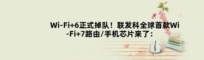 Wi-Fi 6正式掉队！联发科全球Wi-Fi 7路由/手机芯片来了：网速辞别有线