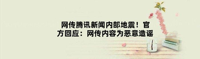 网传腾讯新闻“内部地震”！官方回应：网传内容为恶意造谣