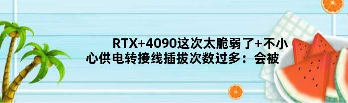 RTX 4090这次太脆弱了 不小心供电转接线插拔次数过多：会被烧毁