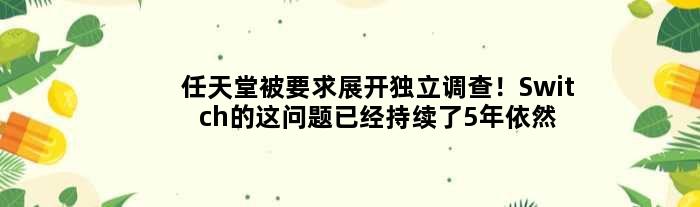 任天堂被要求展开独立调查！Switch的这问题已经持续了5年依然存在