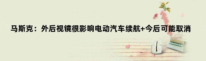 马斯克：外后视镜很影响电动汽车续航 今后可能取消