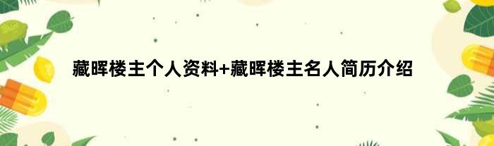 藏晖楼主个人资料 藏晖楼主名人简历介绍