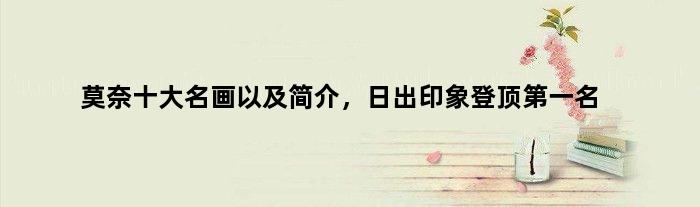 莫奈十大名画以及简介，日出印象登顶名