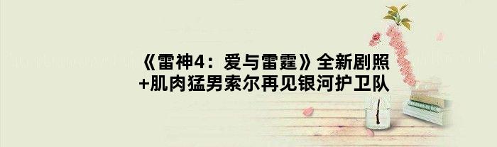 《雷神4：爱与雷霆》全新剧照 肌肉猛男索尔再见银河护卫队