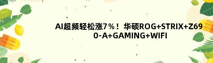 AI超频轻松涨7％！华硕ROG STRIX Z690-A GAMING WIFI吹雪主板评测：好看 更好玩