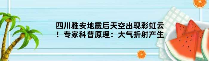 四川雅安地震后天空出现彩虹云！专家科普原理：大气折射产生