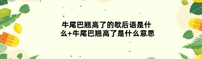 牛尾巴翘高了的歇后语是什么 牛尾巴翘高了是什么意思