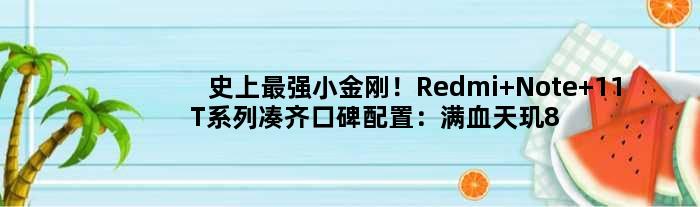 史上最强小金刚！Redmi Note 11T系列凑齐口碑配置：满血天玑8100+LCD