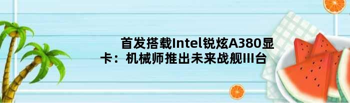 搭载Intel锐炫A380显卡：机械师推出未来战舰III台式机