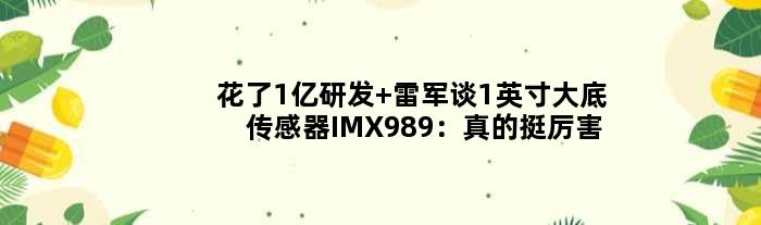 花了1亿研发 雷军谈1英寸大底传感器IMX989：真的挺厉害的