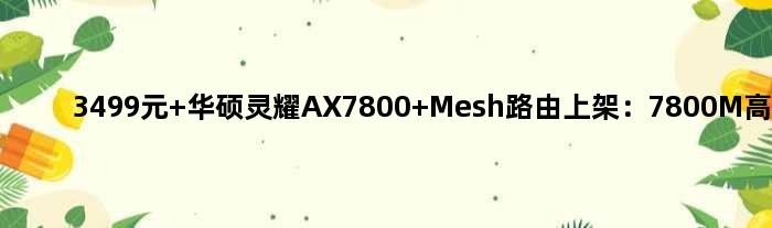 3499元 华硕灵耀AX7800 Mesh路由上架：7800M高速传输