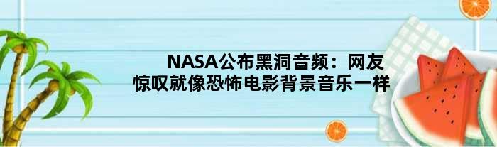 NASA公布黑洞音频：网友惊叹就像恐怖电影背景音乐一样