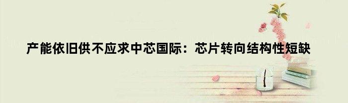 产能依旧“供不应求”中芯国际：芯片转向结构性短缺