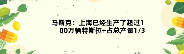 马斯克：上海已经生产了超过100万辆特斯拉 占总产量1/3