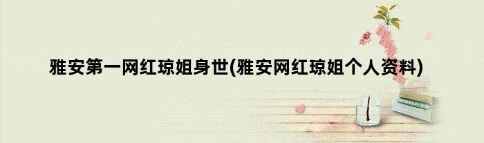 雅安网红琼姐身世(雅安网红琼姐个人资料)