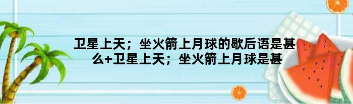 卫星上天；坐火箭上月球的歇后语是甚么 卫星上天；坐火箭上月球是甚么意思