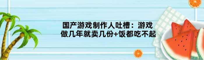 国产游戏制作人吐槽：游戏做几年就卖几份 饭都吃不起