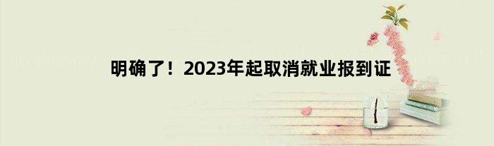 明确了！2023年起取消就业报到证