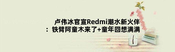 卢伟冰官宣Redmi潮水新火伴：铁臂阿童木来了 童年回想满满