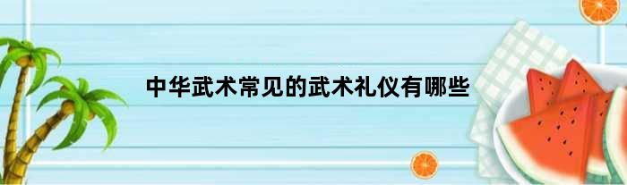 中华武术常见的武术礼仪有哪些
