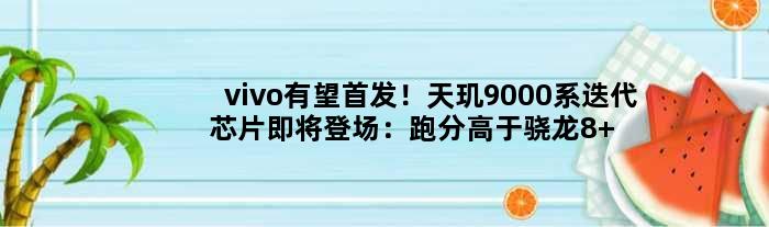 vivo有望！天玑9000系迭代芯片即将登场：跑分高于骁龙8 Gen2