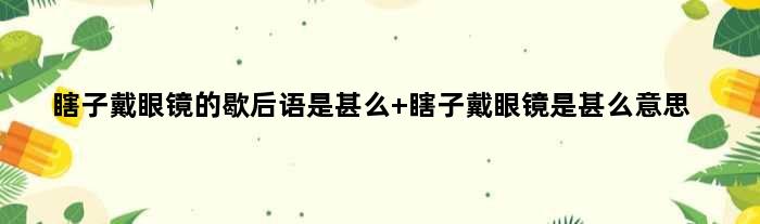 瞎子戴眼镜的歇后语是甚么 瞎子戴眼镜是甚么意思