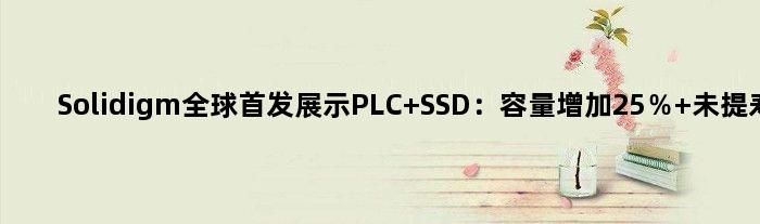 Solidigm全球展示PLC SSD：容量增加25％ 未提寿命