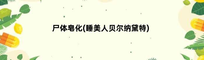 尸体皂化(“睡美人”贝尔纳黛特)