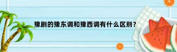 豫剧的豫东调和豫西调有什么区别？