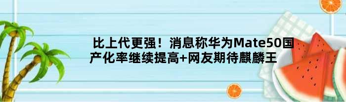比上代更强！消息称华为Mate50国产化率继续提高 网友期待麒麟归来