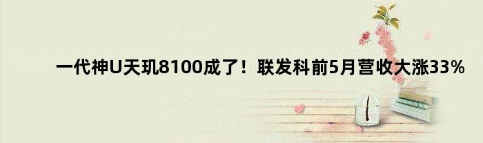 一代神U天玑8100成了！联发科前5月营收大涨33%