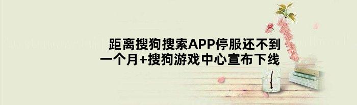 距离搜狗搜索APP停服还不到一个月 搜狗游戏中心宣布下线