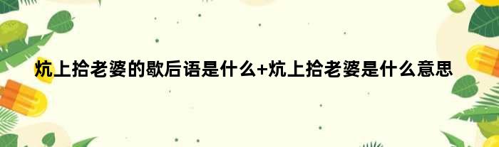 炕上拾老婆的歇后语是什么 炕上拾老婆是什么意思