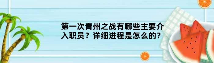次青州之战有哪些主要介入职员？详细进程是怎么的？