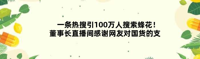 一条热搜引100万人搜索蜂花！董事长直播间感谢网友对国货的支持