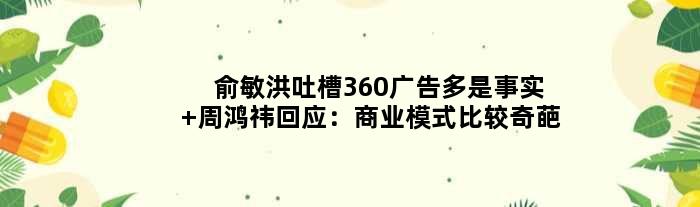俞敏洪吐槽360广告多是事实 周鸿祎回应：商业模式比较奇葩