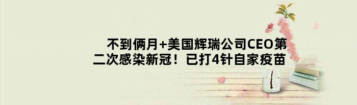 不到俩月 美国辉瑞公司CEO第二次感染新冠！已打4针自家疫苗