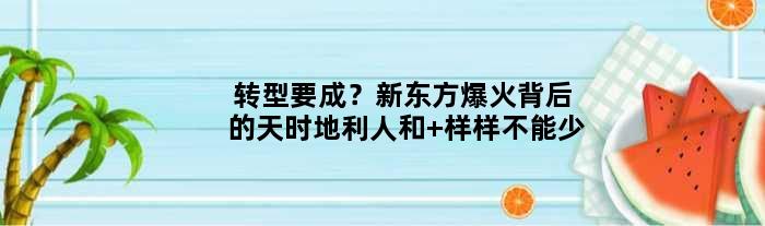 转型要成？新东方爆火背后的天时地利人和 样样不能少