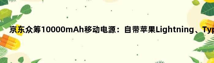 京东众筹10000mAh移动电源：自带苹果Lightning、Type-C双线