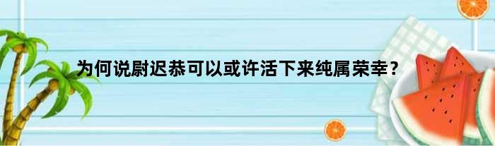 为何说尉迟恭可以或许活下来纯属荣幸？
