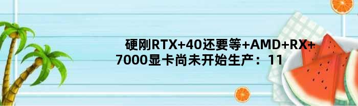 硬刚RTX 40还要等 AMD RX 7000显卡尚未开始生产：11月底才能发