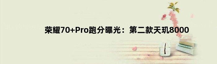荣耀70 Pro跑分曝光：第二款天玑8000