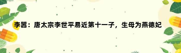 李嚣：唐太宗李世平易近第十一子，生母为燕德妃
