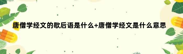 唐僧学经文的歇后语是什么 唐僧学经文是什么意思