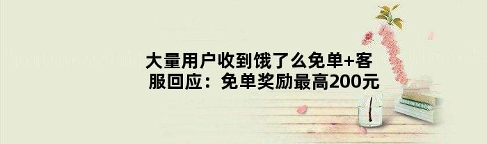 大量用户收到饿了么免单 客服回应：免单奖励更高200元
