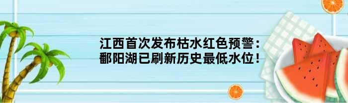 江西发布枯水红色预警：鄱阳湖已刷新历史更低水位！